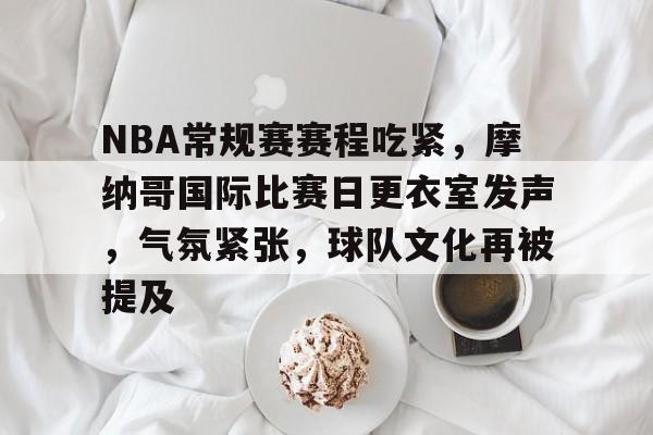 包含NBA常规赛赛程吃紧，摩纳哥国际比赛日更衣室发声，气氛紧张，球队文化再被提及的词条