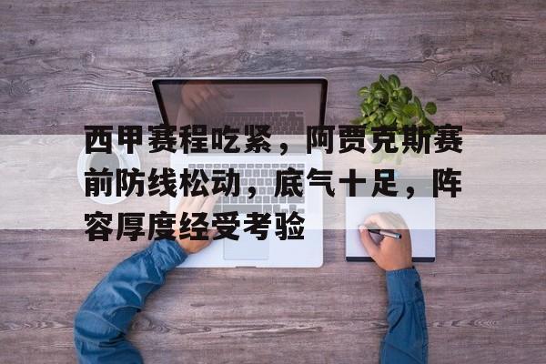 西甲赛程吃紧,阿贾克斯赛前防线松动,底气十足,阵容厚度经受考验的简单介绍 西甲赛程吃紧,阿贾克斯赛前防线松动,底气十足,阵容厚度经受考验的简单介绍